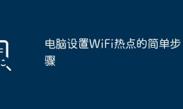 电脑设置WiFi热点的简单步骤两个手机如何连接热点「电脑设置WiFi热点的简单步骤」