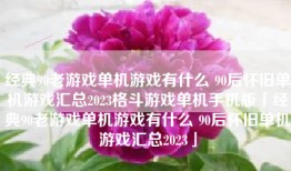 经典90老游戏单机游戏有什么 90后怀旧单机游戏汇总2023格斗游戏单机手机版「经典90老游戏单机游戏有什么 90后怀旧单机游戏汇总2023」