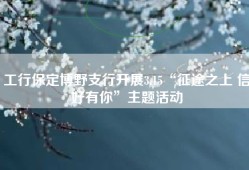 工行保定博野支行开展3.15“征途之上 信好有你”主题活动