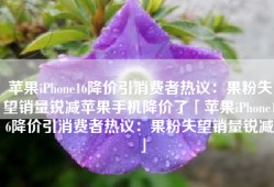 苹果iPhone16降价引消费者热议：果粉失望销量锐减苹果手机降价了「苹果iPhone16降价引消费者热议：果粉失望销量锐减」